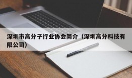 深圳市高分子行业协会简介（深圳高分科技有限公司）