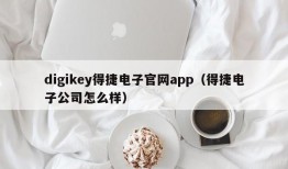 digikey得捷电子官网app（得捷电子公司怎么样）