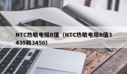 NTC热敏电阻B值（NTC热敏电阻B值3435和3450）