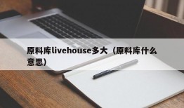 原料库livehouse多大（原料库什么意思）