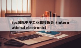 ipc国际电子工业联接协会（international electronic）