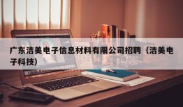 广东洁美电子信息材料有限公司招聘（洁美电子科技）